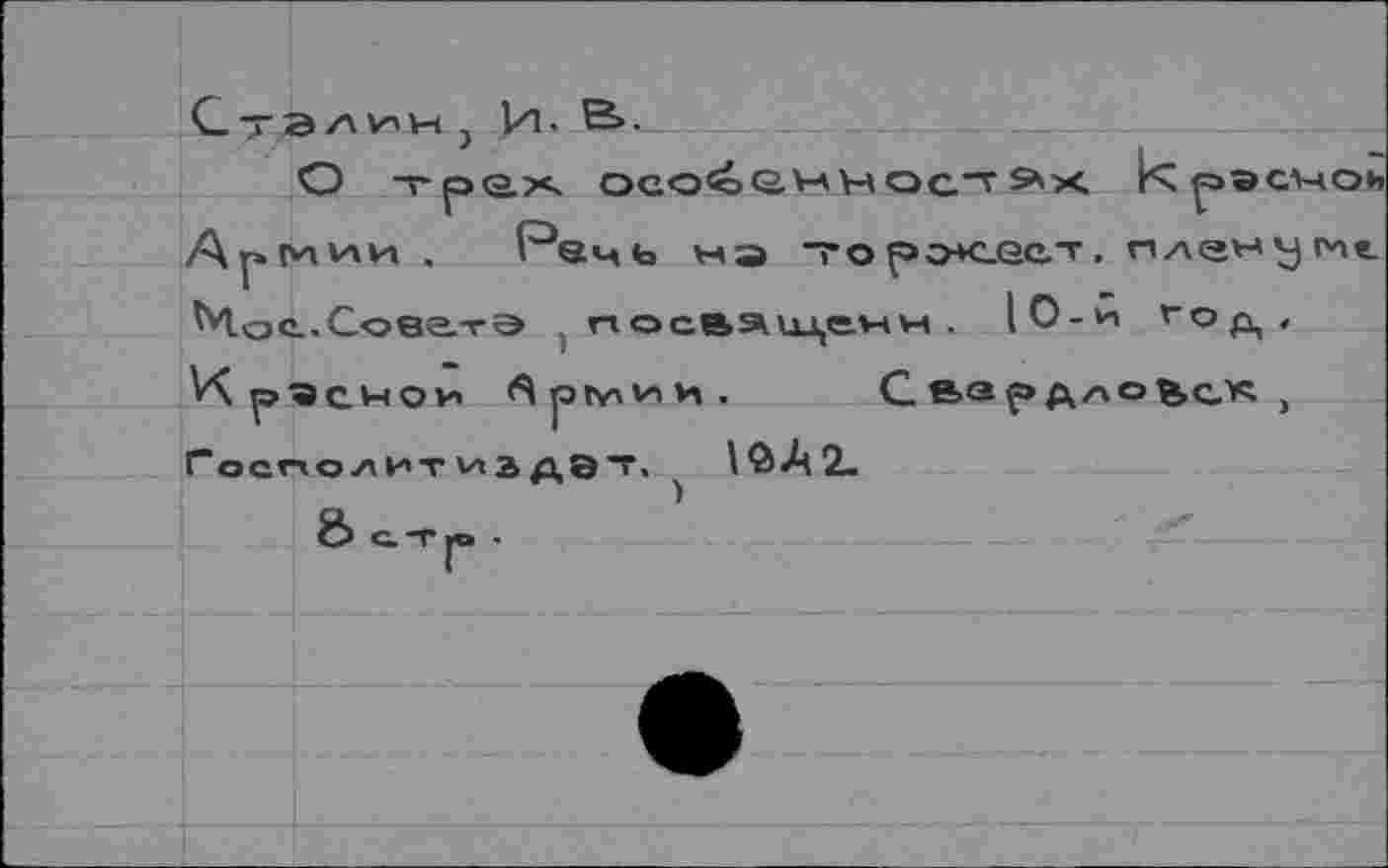 ﻿Сталин } И- В>.
О трйх ОСОЙЬННОСТ S'X ICpeCVHOh АрМИИ. Речь мэ тор^сест. П7\е'-'угче Чос.Соватэ посвя^цеин. |0-й ’"Од,
КрЧСНОИ ^jOtV'V'lH Господ ит vt в дЭ Т.
ö СТ jo ■
\<ЬА2-
С вардло&с.^